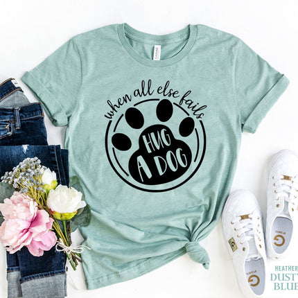 When All Else Fails Hug a Dog T-Shirt