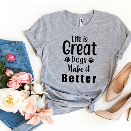 Life Is Great Dogs Make It Better T-Shirt